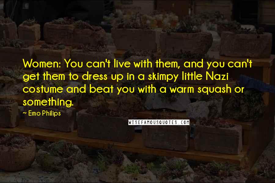 Emo Philips Quotes: Women: You can't live with them, and you can't get them to dress up in a skimpy little Nazi costume and beat you with a warm squash or something.