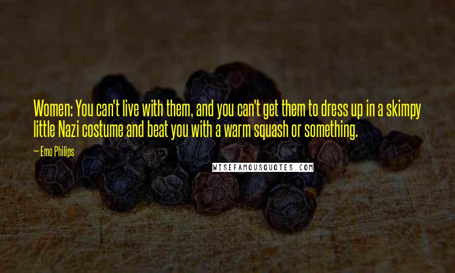 Emo Philips Quotes: Women: You can't live with them, and you can't get them to dress up in a skimpy little Nazi costume and beat you with a warm squash or something.