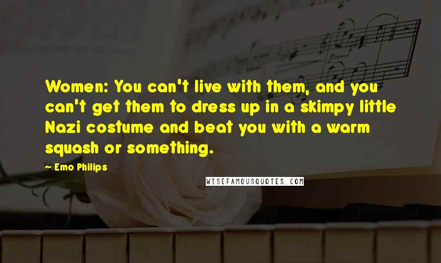 Emo Philips Quotes: Women: You can't live with them, and you can't get them to dress up in a skimpy little Nazi costume and beat you with a warm squash or something.
