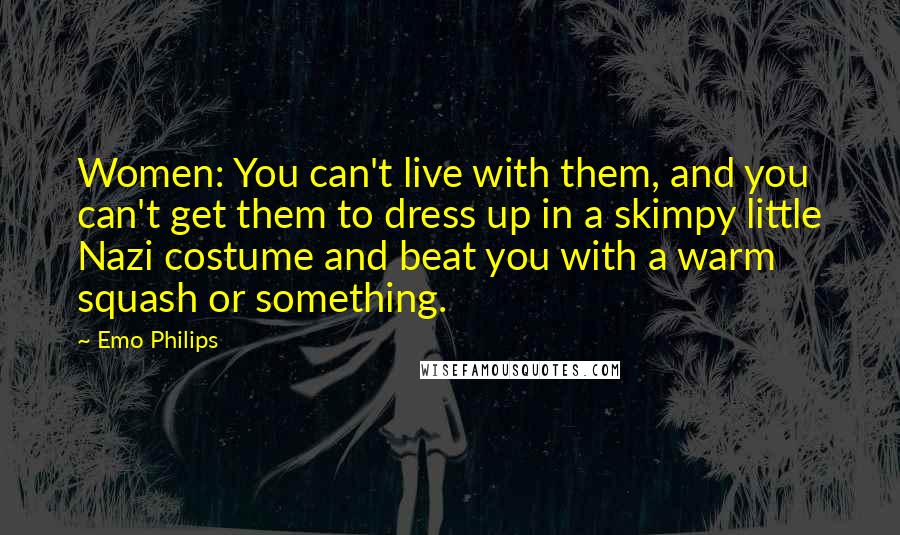 Emo Philips Quotes: Women: You can't live with them, and you can't get them to dress up in a skimpy little Nazi costume and beat you with a warm squash or something.