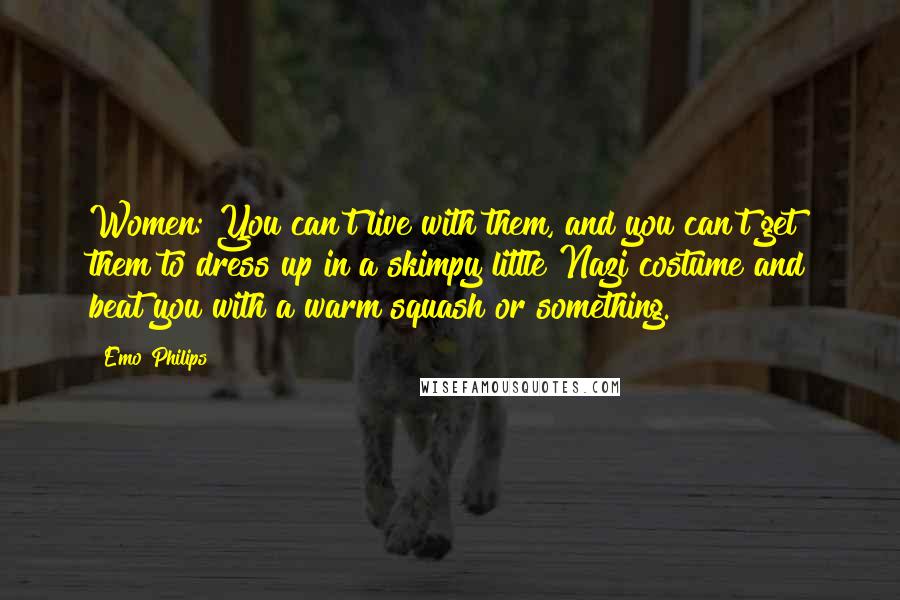 Emo Philips Quotes: Women: You can't live with them, and you can't get them to dress up in a skimpy little Nazi costume and beat you with a warm squash or something.