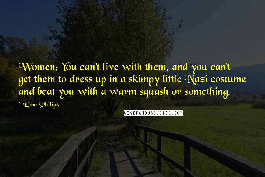 Emo Philips Quotes: Women: You can't live with them, and you can't get them to dress up in a skimpy little Nazi costume and beat you with a warm squash or something.