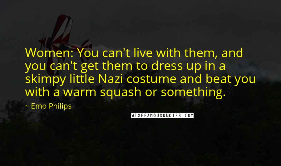 Emo Philips Quotes: Women: You can't live with them, and you can't get them to dress up in a skimpy little Nazi costume and beat you with a warm squash or something.