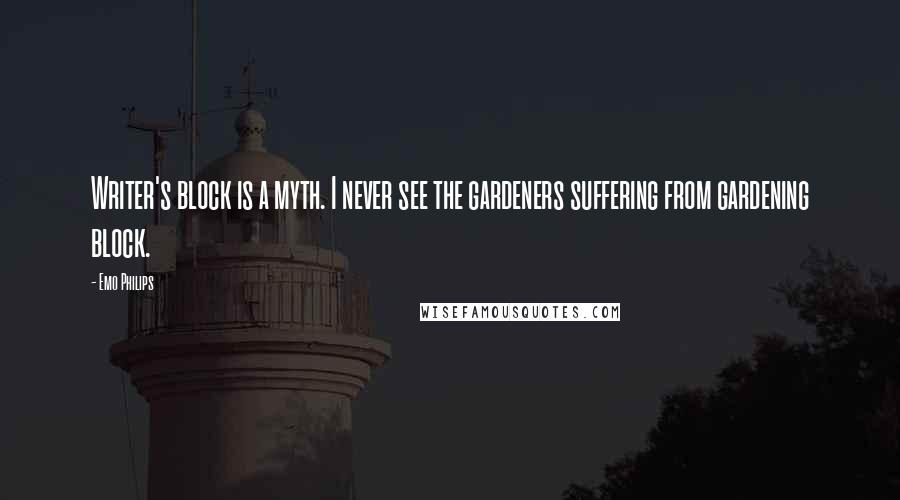 Emo Philips Quotes: Writer's block is a myth. I never see the gardeners suffering from gardening block.