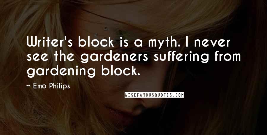 Emo Philips Quotes: Writer's block is a myth. I never see the gardeners suffering from gardening block.