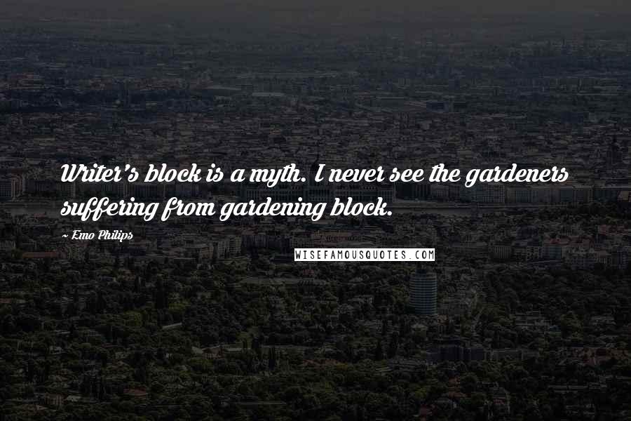 Emo Philips Quotes: Writer's block is a myth. I never see the gardeners suffering from gardening block.