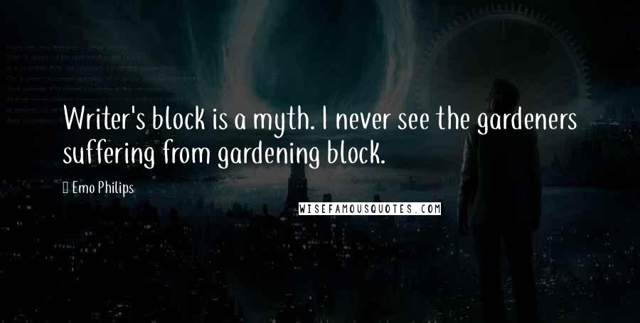 Emo Philips Quotes: Writer's block is a myth. I never see the gardeners suffering from gardening block.