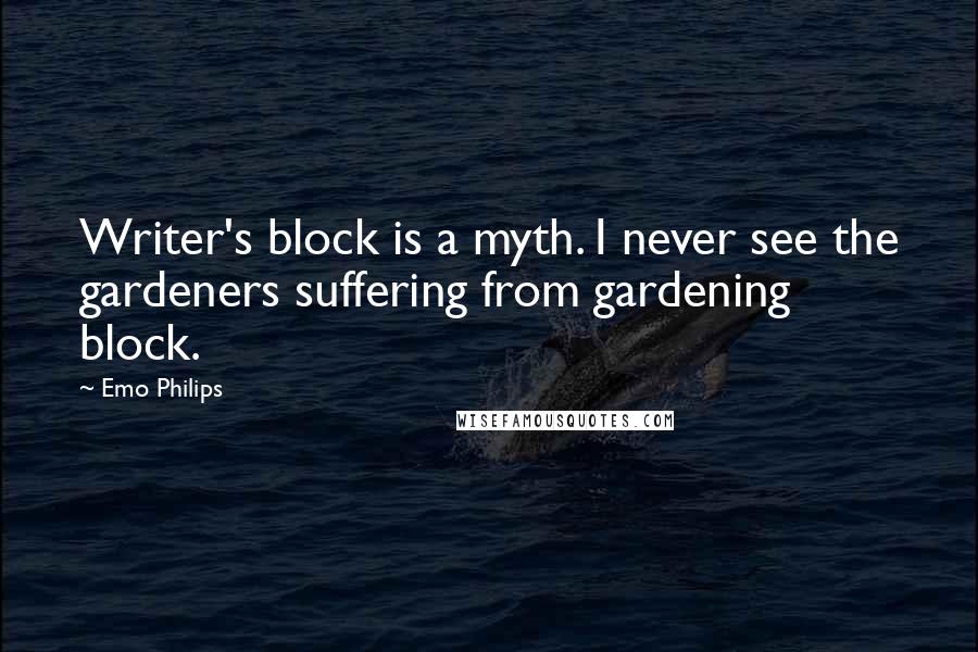 Emo Philips Quotes: Writer's block is a myth. I never see the gardeners suffering from gardening block.