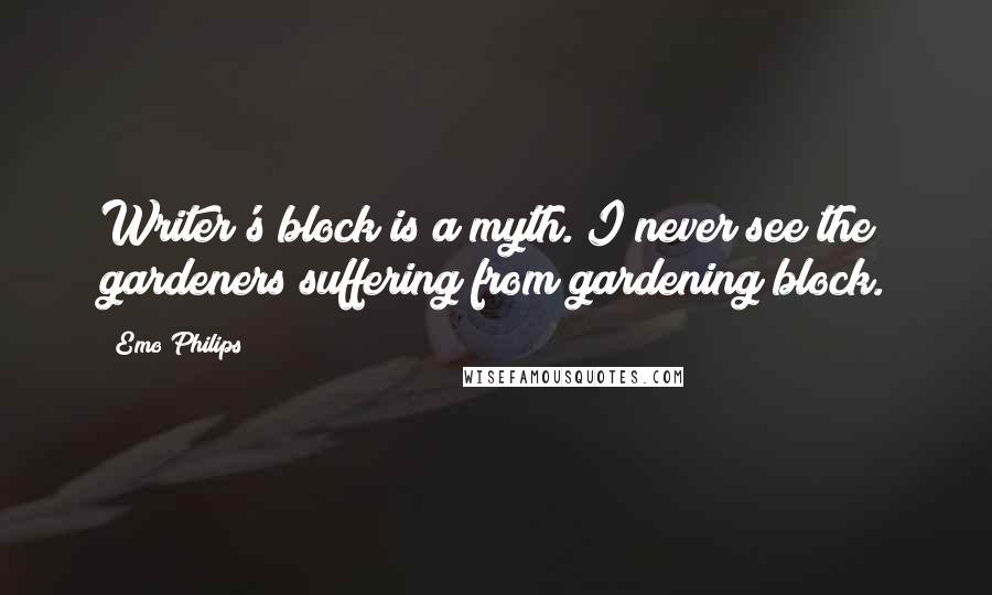 Emo Philips Quotes: Writer's block is a myth. I never see the gardeners suffering from gardening block.