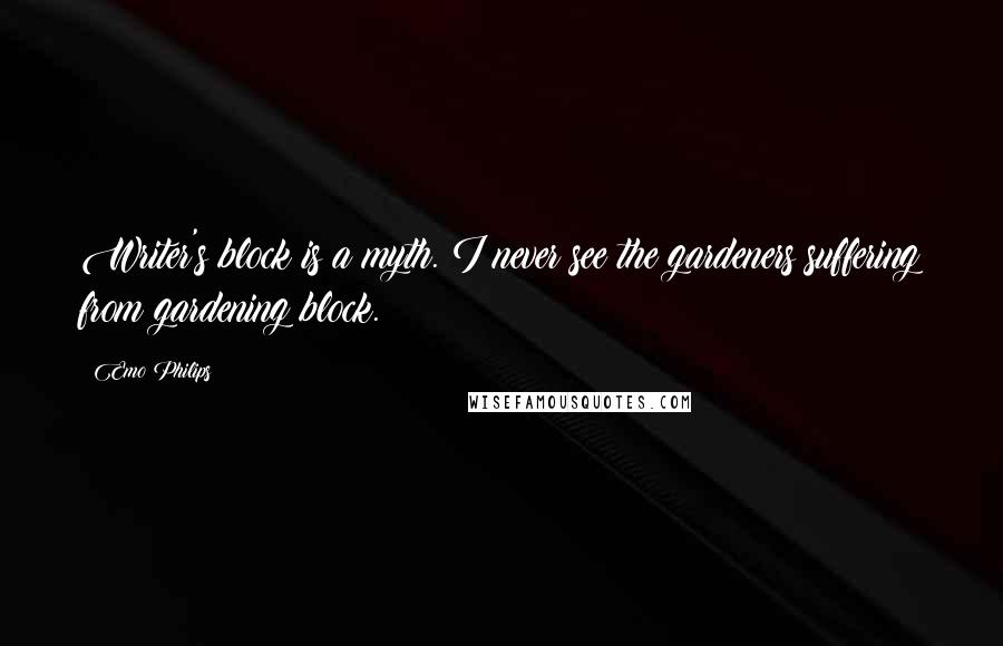 Emo Philips Quotes: Writer's block is a myth. I never see the gardeners suffering from gardening block.