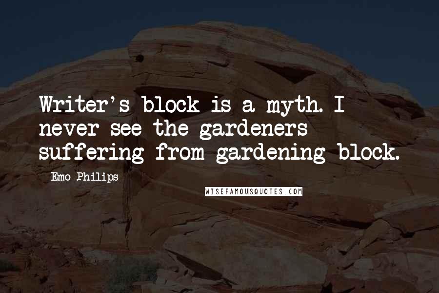 Emo Philips Quotes: Writer's block is a myth. I never see the gardeners suffering from gardening block.