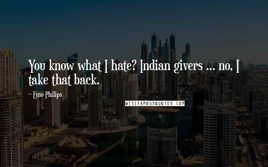 Emo Philips Quotes: You know what I hate? Indian givers ... no, I take that back.