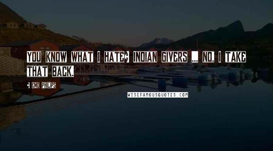 Emo Philips Quotes: You know what I hate? Indian givers ... no, I take that back.