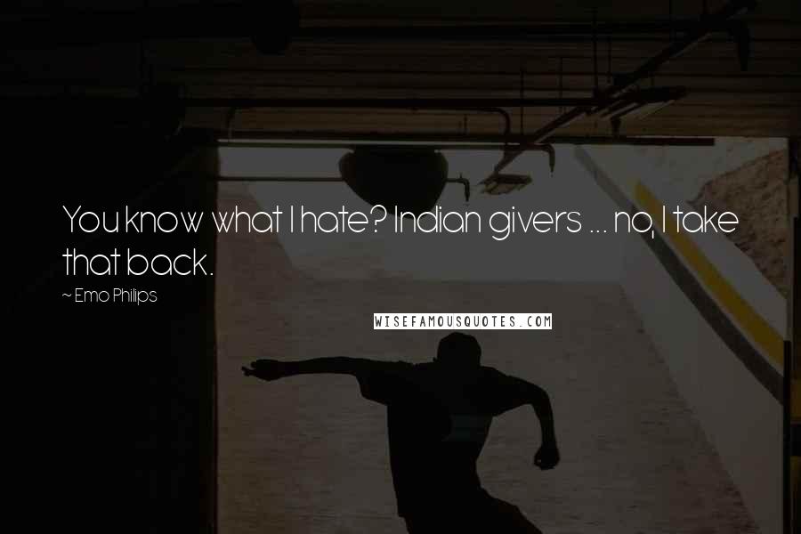 Emo Philips Quotes: You know what I hate? Indian givers ... no, I take that back.