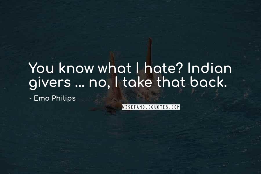 Emo Philips Quotes: You know what I hate? Indian givers ... no, I take that back.