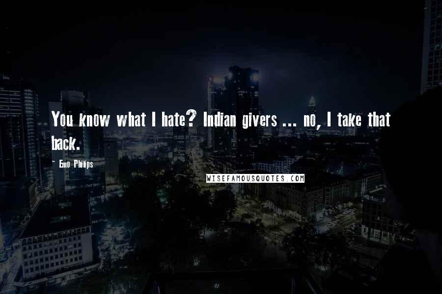 Emo Philips Quotes: You know what I hate? Indian givers ... no, I take that back.
