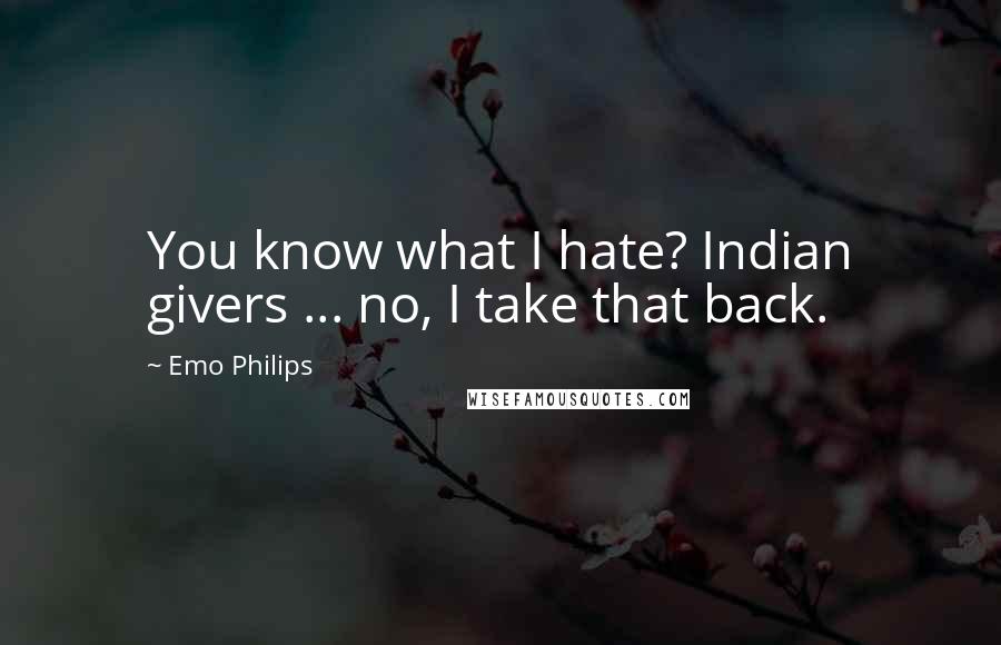 Emo Philips Quotes: You know what I hate? Indian givers ... no, I take that back.