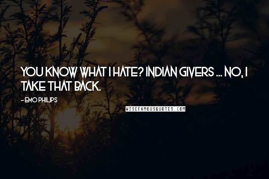 Emo Philips Quotes: You know what I hate? Indian givers ... no, I take that back.