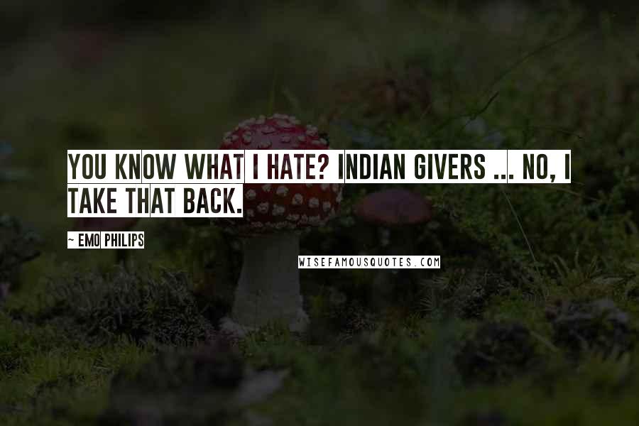 Emo Philips Quotes: You know what I hate? Indian givers ... no, I take that back.