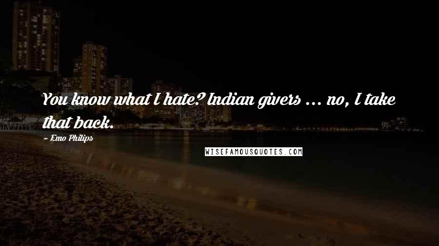 Emo Philips Quotes: You know what I hate? Indian givers ... no, I take that back.