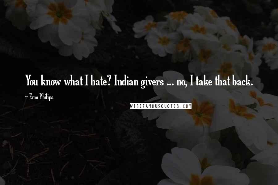 Emo Philips Quotes: You know what I hate? Indian givers ... no, I take that back.