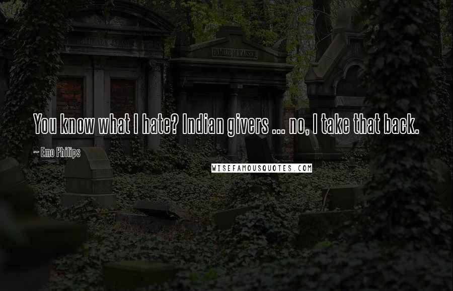Emo Philips Quotes: You know what I hate? Indian givers ... no, I take that back.