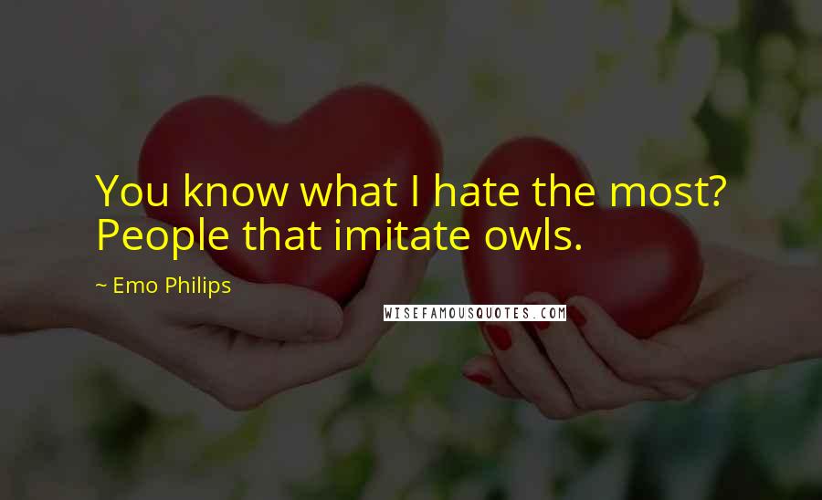 Emo Philips Quotes: You know what I hate the most? People that imitate owls.