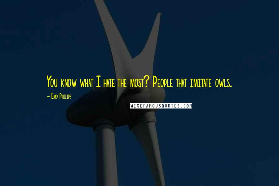 Emo Philips Quotes: You know what I hate the most? People that imitate owls.