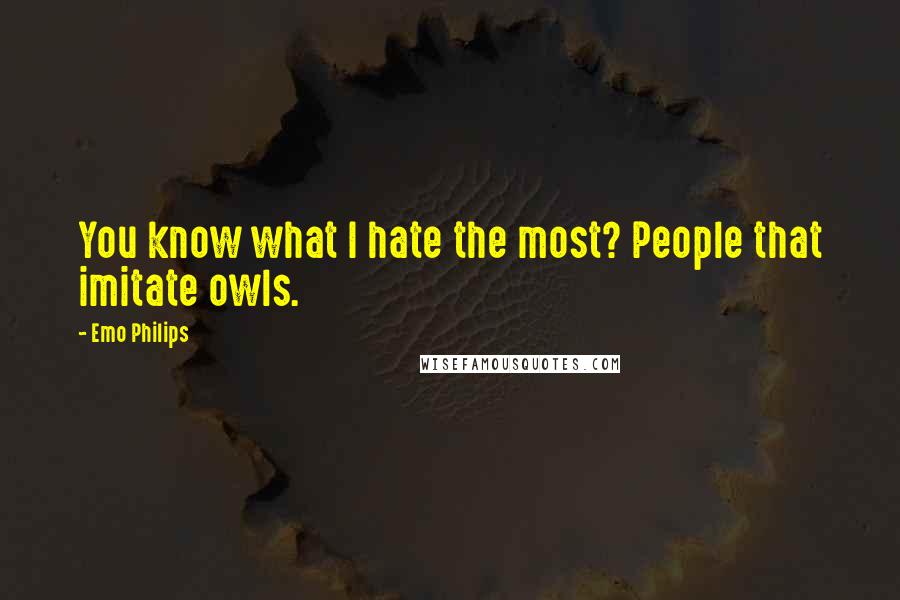 Emo Philips Quotes: You know what I hate the most? People that imitate owls.