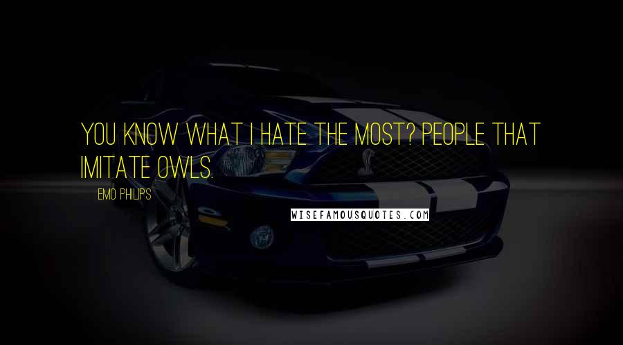 Emo Philips Quotes: You know what I hate the most? People that imitate owls.