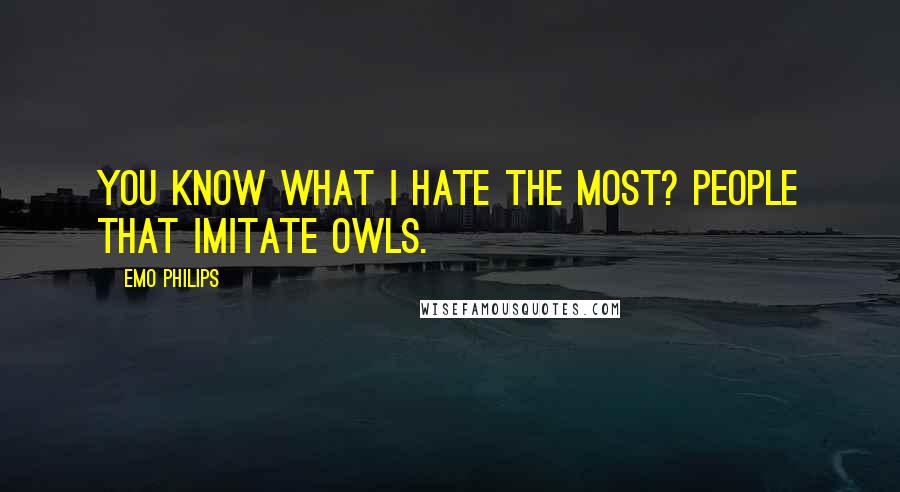 Emo Philips Quotes: You know what I hate the most? People that imitate owls.