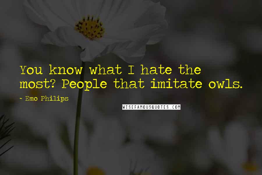 Emo Philips Quotes: You know what I hate the most? People that imitate owls.