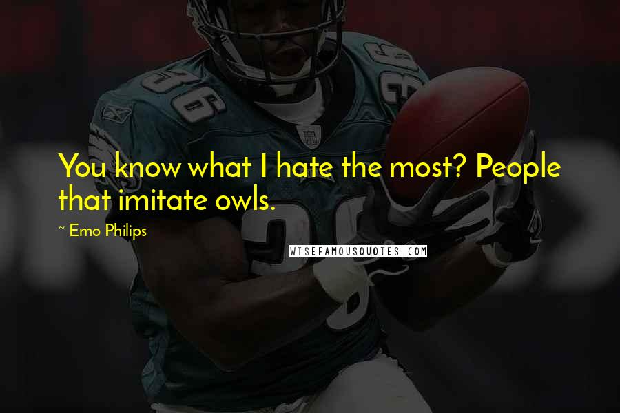 Emo Philips Quotes: You know what I hate the most? People that imitate owls.