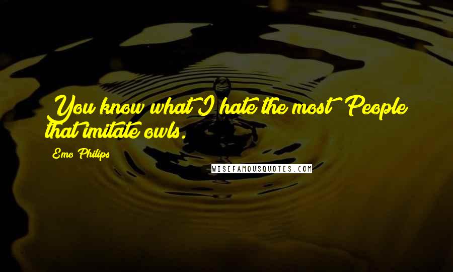 Emo Philips Quotes: You know what I hate the most? People that imitate owls.