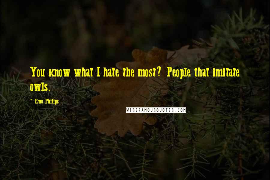 Emo Philips Quotes: You know what I hate the most? People that imitate owls.