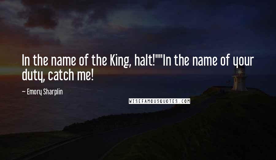 Emory Sharplin Quotes: In the name of the King, halt!""In the name of your duty, catch me!