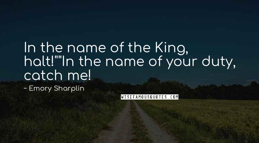Emory Sharplin Quotes: In the name of the King, halt!""In the name of your duty, catch me!