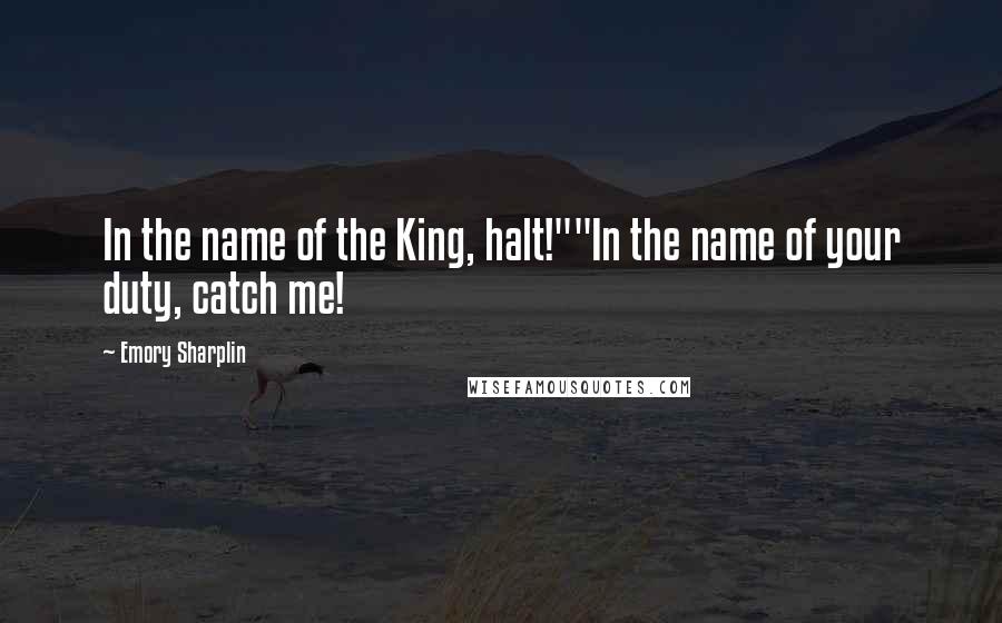 Emory Sharplin Quotes: In the name of the King, halt!""In the name of your duty, catch me!