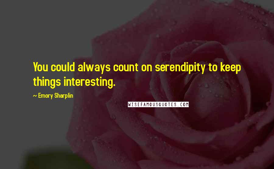 Emory Sharplin Quotes: You could always count on serendipity to keep things interesting.