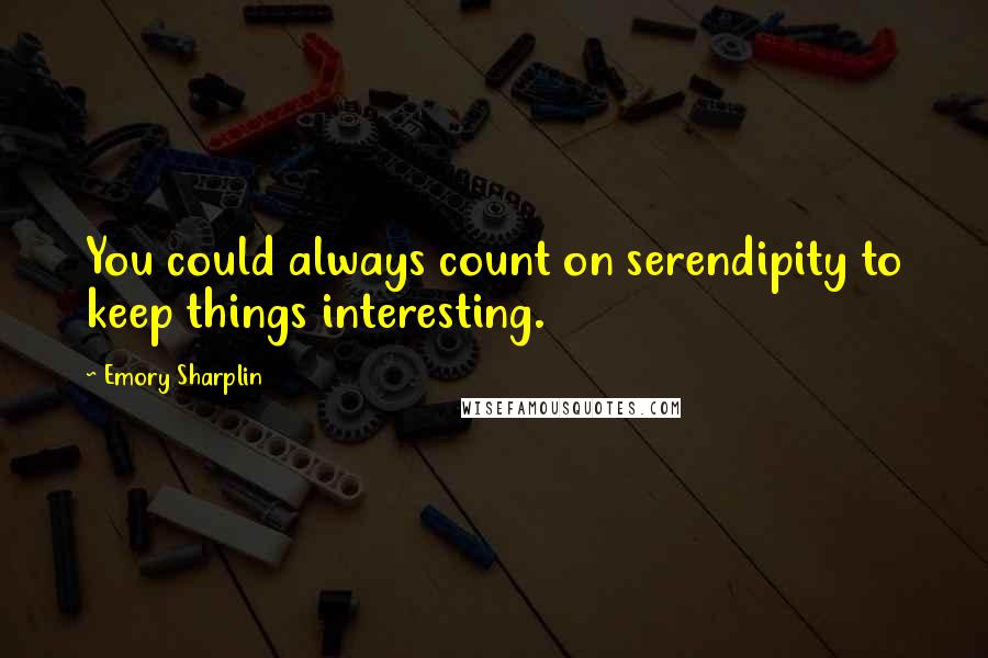 Emory Sharplin Quotes: You could always count on serendipity to keep things interesting.