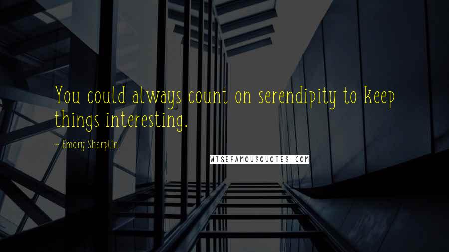 Emory Sharplin Quotes: You could always count on serendipity to keep things interesting.