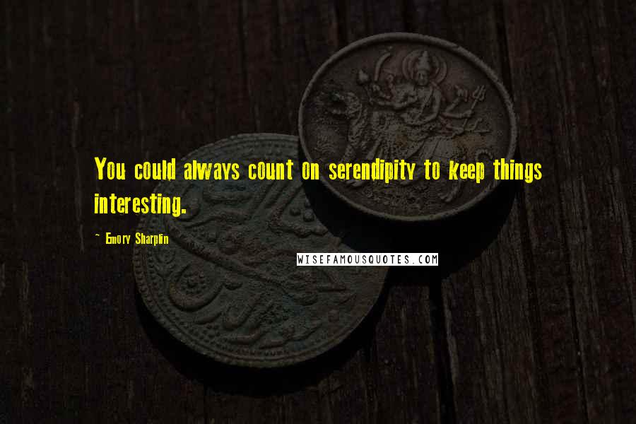 Emory Sharplin Quotes: You could always count on serendipity to keep things interesting.