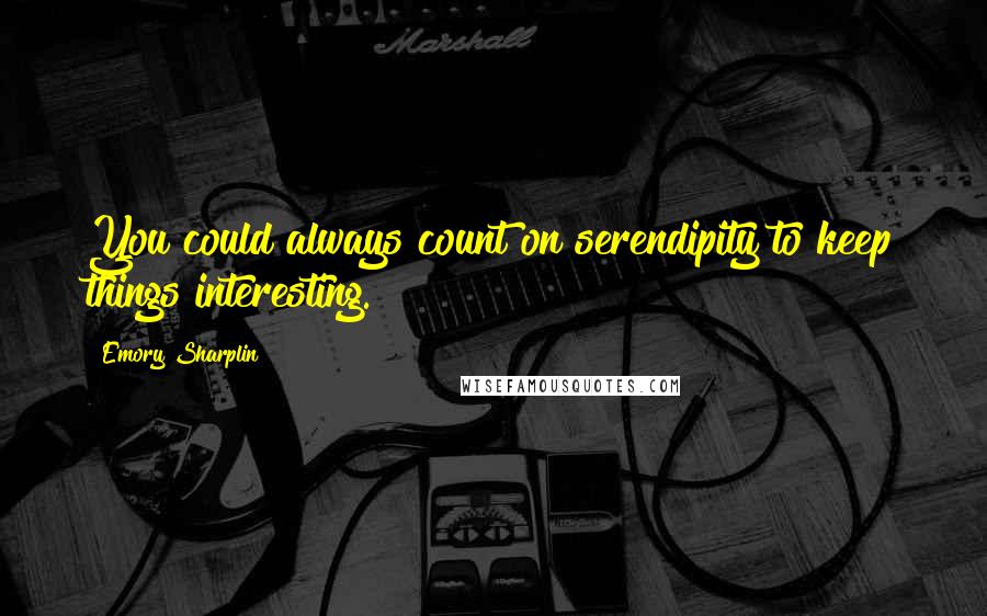 Emory Sharplin Quotes: You could always count on serendipity to keep things interesting.