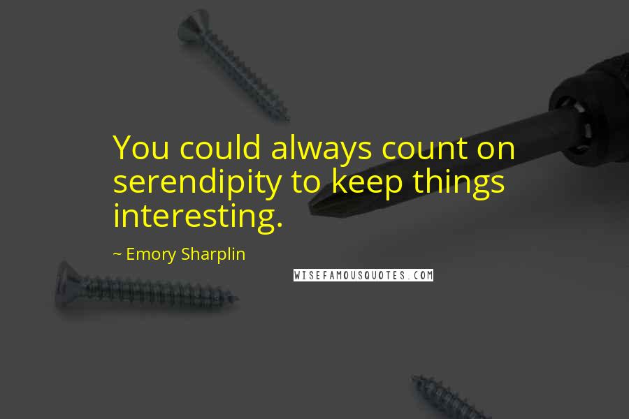 Emory Sharplin Quotes: You could always count on serendipity to keep things interesting.