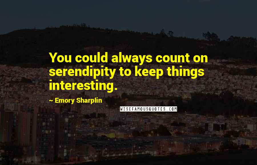 Emory Sharplin Quotes: You could always count on serendipity to keep things interesting.