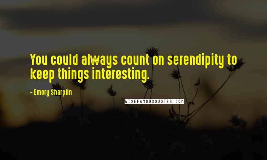 Emory Sharplin Quotes: You could always count on serendipity to keep things interesting.