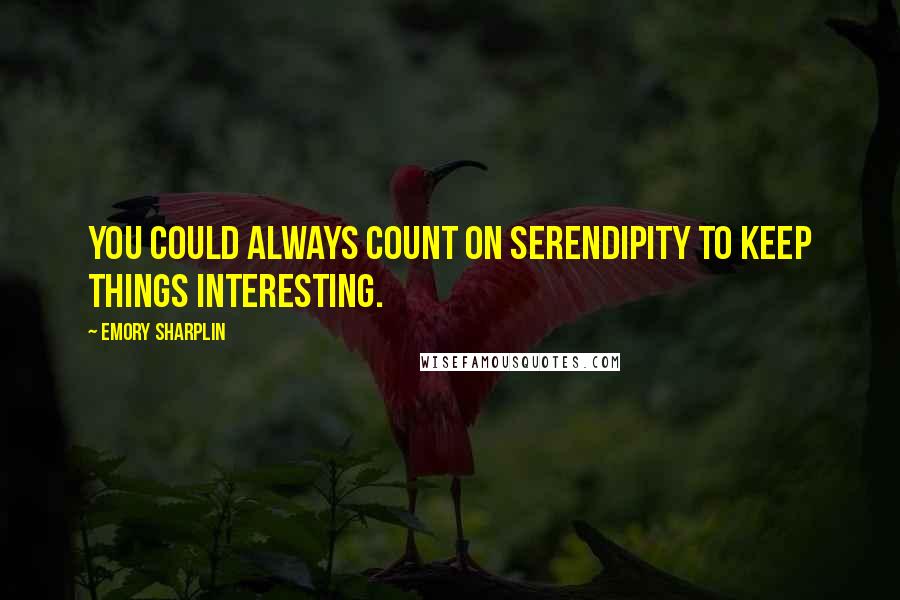 Emory Sharplin Quotes: You could always count on serendipity to keep things interesting.