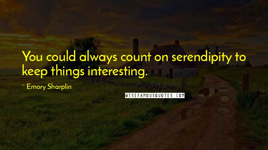 Emory Sharplin Quotes: You could always count on serendipity to keep things interesting.