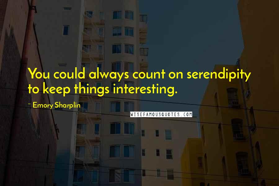 Emory Sharplin Quotes: You could always count on serendipity to keep things interesting.