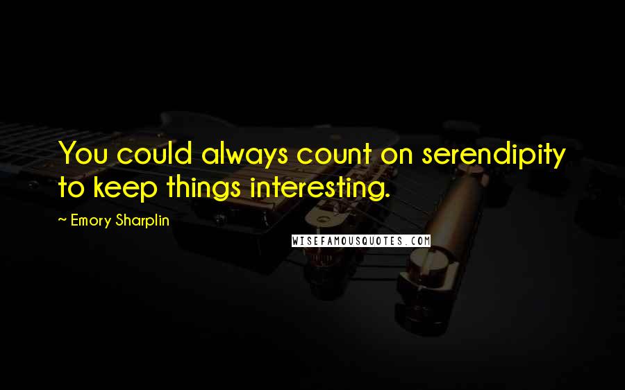 Emory Sharplin Quotes: You could always count on serendipity to keep things interesting.